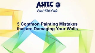 Paint With Pride
5 Common Painting Mistakes
that are Damaging Your Walls
 