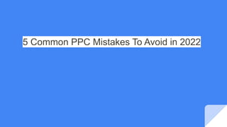5 Common PPC Mistakes To Avoid in 2022
 