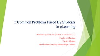 5 Common Problems Faced By Students
In eLearning
Mahendra Kumar Karki (M.Phil. in education T.U.)
Faculty of Education
Faculty Member
Mid-Western University Birendranagar, Surkhet
 