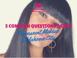 5 COMMON QUESTIONS ABOUT
Permanent Makeup
Oklahoma City
DR. ERIK NUVEEN
www.csaok.com
 