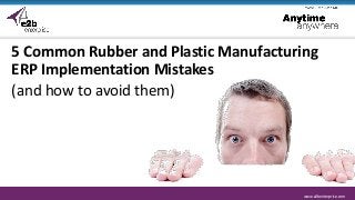 www.e2benterprise.comwww.e2benterprise.com
5 Common Rubber and Plastic Manufacturing
ERP Implementation Mistakes
(and how to avoid them)
 