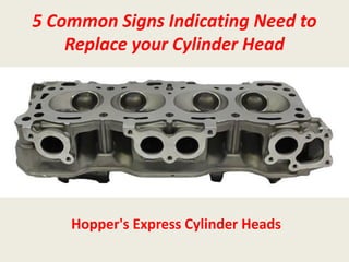 5 Common Signs Indicating Need to
Replace your Cylinder Head
Hopper's Express Cylinder Heads
 