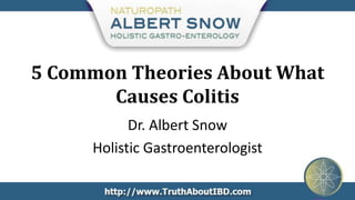 5 Common Theories About What
       Causes Colitis
           Dr. Albert Snow
     Holistic Gastroenterologist
 