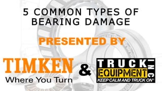 5 COMMON TYPES OF
BEARING DAMAGE
PRESENTED BY
&
 