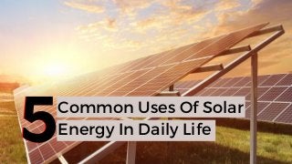 Common Uses Of Solar
Energy In Daily Life55
 