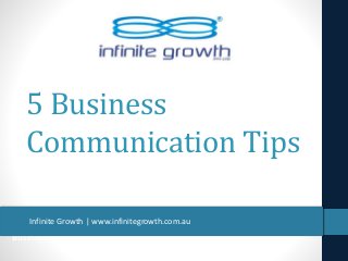 Business Communication Tips
5 Business
Communication Tips
Infinite Growth | www.infinitegrowth.com.au
 