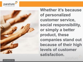 Whether it’s because
of personalized
customer service,
social responsibility,
or simply a better
product, these
companies stand out
because of their high
levels of customer
satisfaction.
 