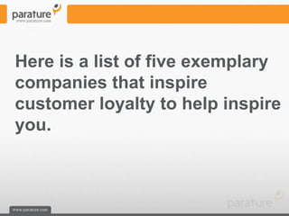 Here is a list of five exemplary
companies that inspire
customer loyalty to help inspire
you.
 