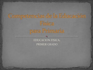 EDUCACION FISICA.
PRIMER GRADO
 