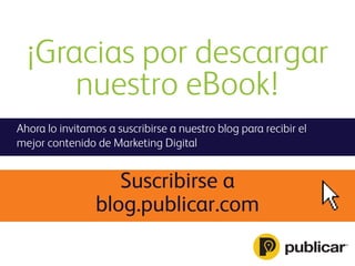 ¡Gracias por descargar
nuestro eBook!
Ahora lo invitamos a suscribirse a nuestro blog para recibir el
mejor contenido de Marketing Digital
Suscribirse a
blog.publicar.com
 