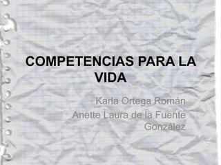 COMPETENCIAS PARA LA
VIDA
Karla Ortega Román
Anette Laura de la Fuente
González
 