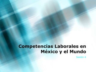 Competencias Laborales en México y el Mundo Sesión 4 