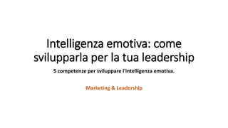 Intelligenza emotiva: come
svilupparla per la tua leadership
5 competenze per sviluppare l'intelligenza emotiva.
Marketing & Leadership
 