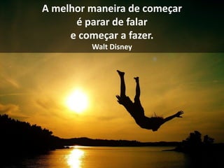 A melhor maneira de começar
é parar de falar
e começar a fazer.
Walt Disney
 
