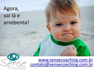 Agora,
vai lá e
arrebenta!
www.sensecoaching.com.br
contato@sensecoaching.com.br
 