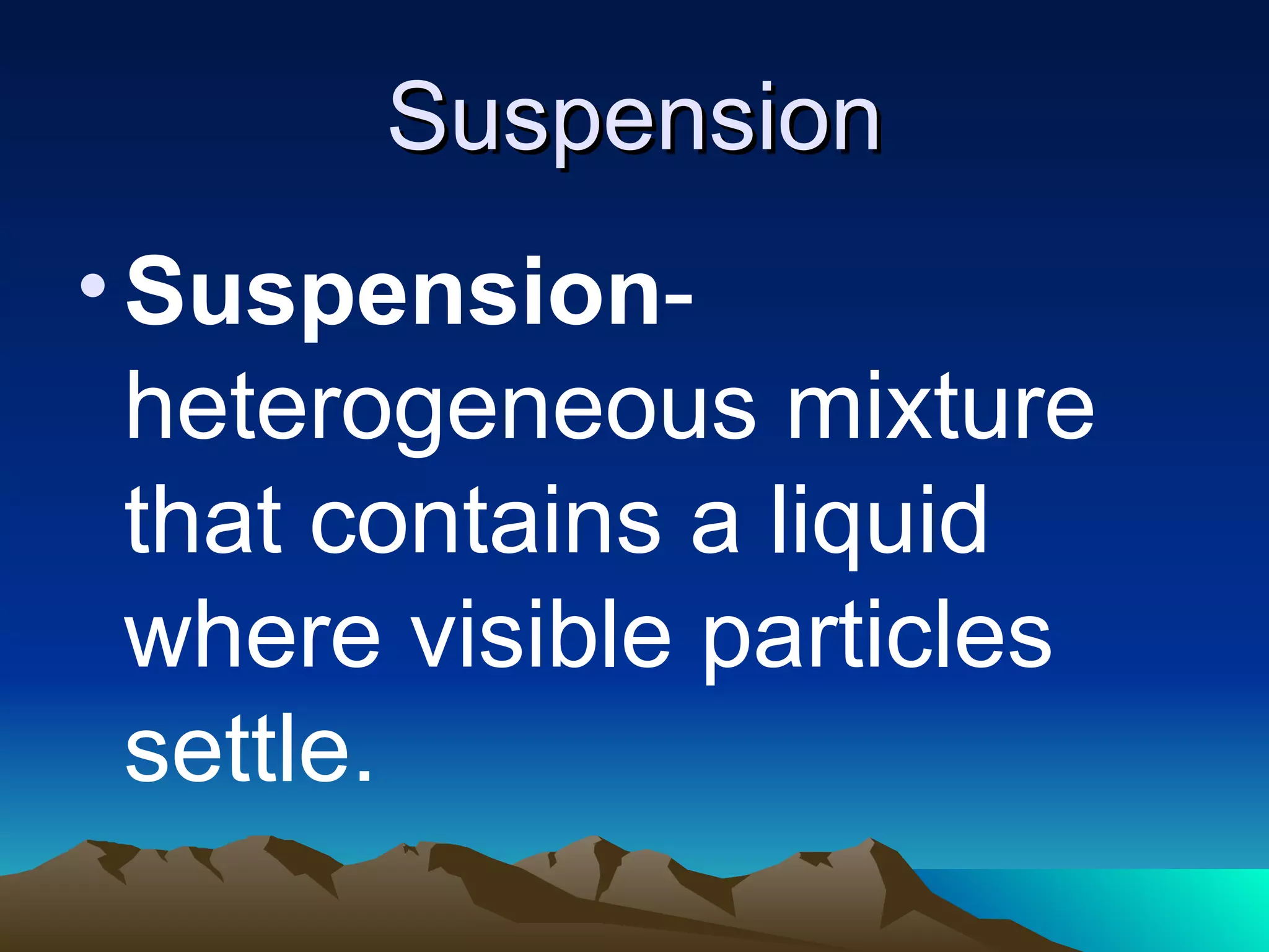 Suspension Suspension - heterogeneous mixture that contains a liquid where visible particles settle.