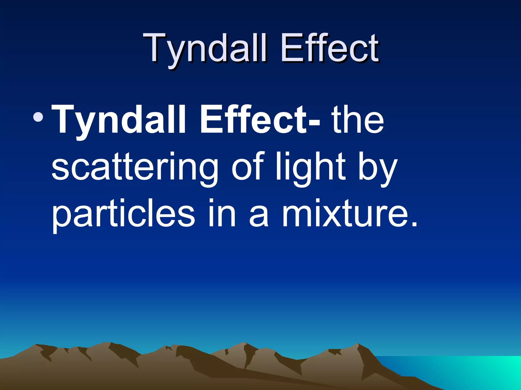 Tyndall Effect Tyndall Effect- the scattering of light by particles in a mixture.