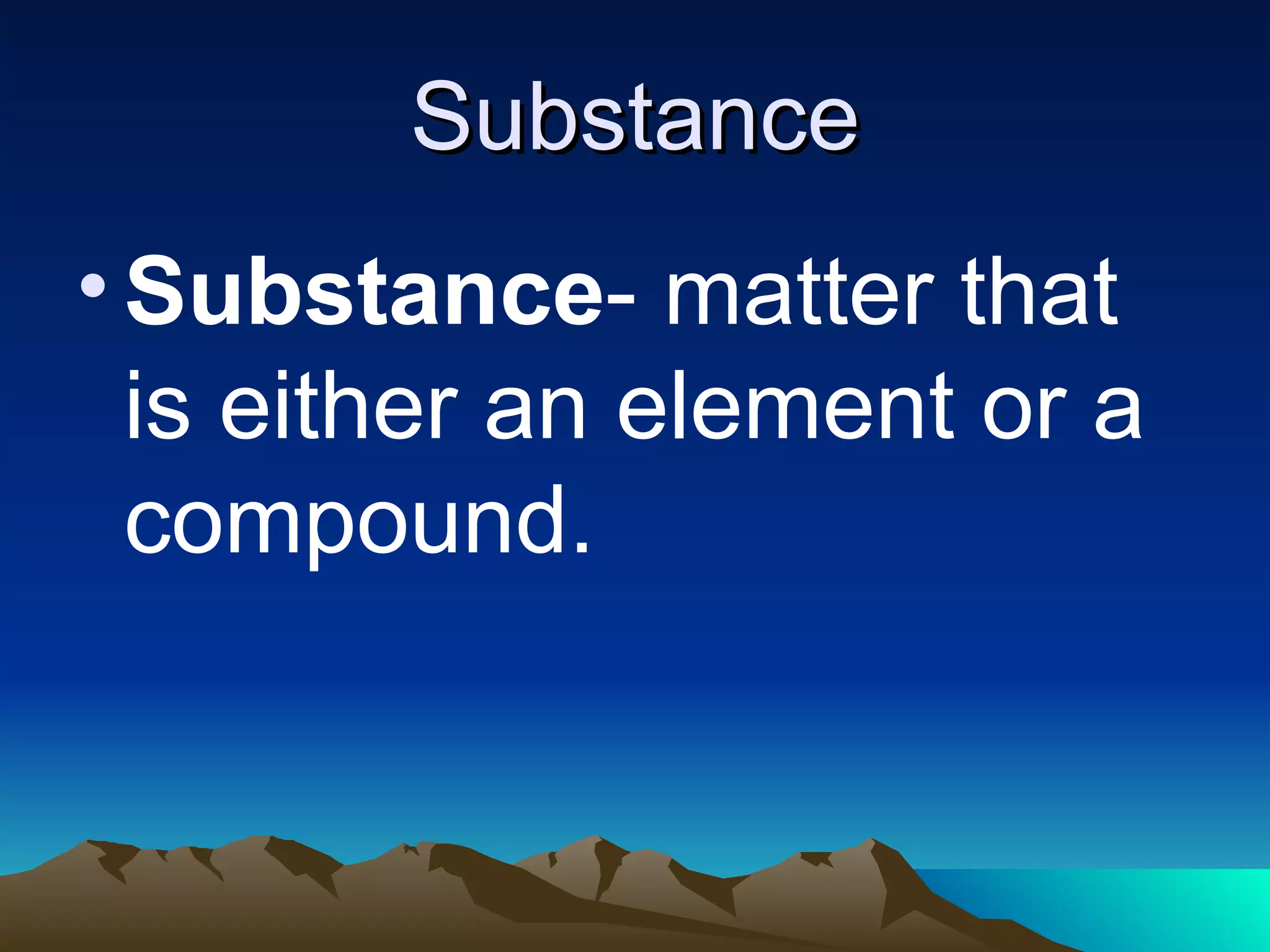 Substance Substance - matter that is either an element or a compound.