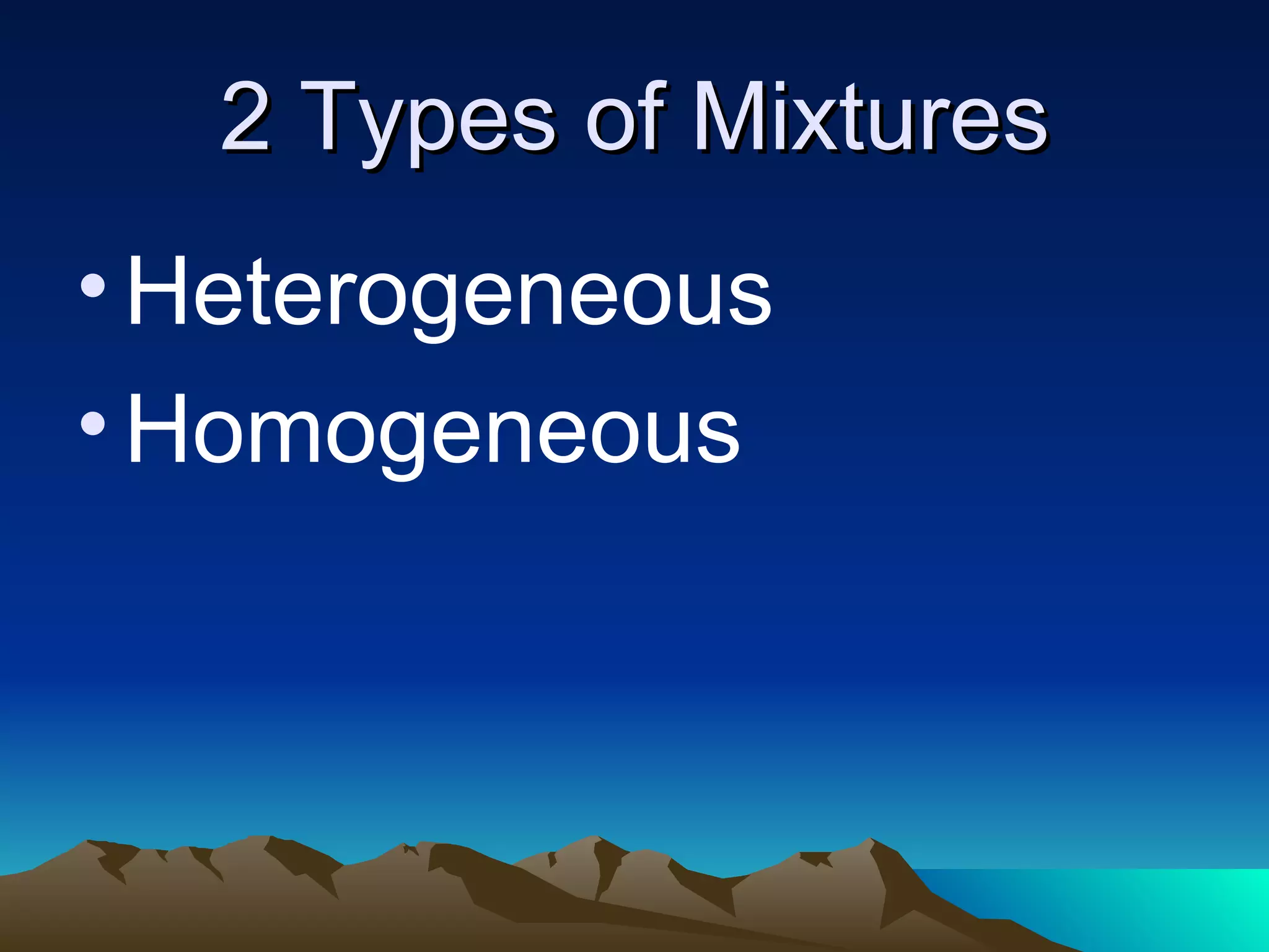 2 Types of Mixtures Heterogeneous Homogeneous