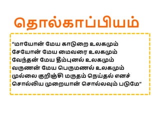 பதொல் ேொ ்பியம்
“மொகயொன
் கமய ேொடுலை உலேமும்
கசகயொன
் கமய லமவலர உலேமும்
கவந்தன
் கமய தீம்புனல் உலேமும்
வருணன
் கமய ப ருமணல் உலேமும்
முல்லல குறிஞ் சி மருதம் பநய்தல் எனச்
பசொல்லிய முலையொன
் பசொல்லவும் டுகம”
 
