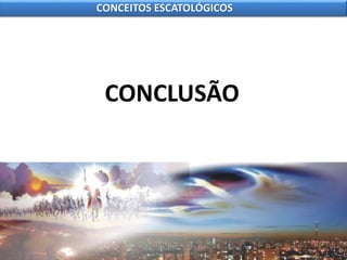 CONCLUSÃO
CONCEITOS ESCATOLÓGICOS
 