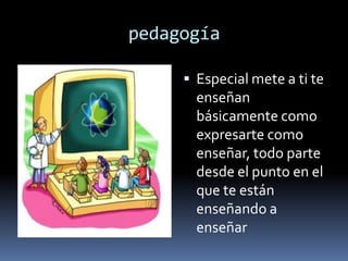pedagogía

      Especial mete a ti te
       enseñan
       básicamente como
       expresarte como
       enseñar, todo parte
       desde el punto en el
       que te están
       enseñando a
       enseñar
 