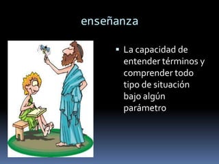 enseñanza

      La capacidad de
      entender términos y
      comprender todo
      tipo de situación
      bajo algún
      parámetro
 