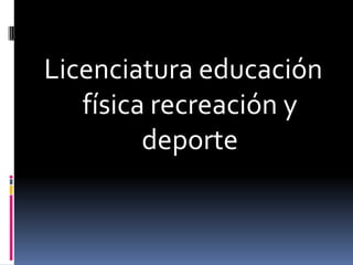 Licenciatura educación
   física recreación y
         deporte
 