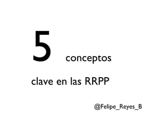 5      conceptos

clave en las RRPP

             @Felipe_Reyes_B
 