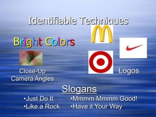 Identifiable TechniquesBrightColorsLogosClose-Up Camera AnglesSlogans	•Just Do It		•Mmmm Mmmm Good!	•Like a Rock	•Have it Your Way