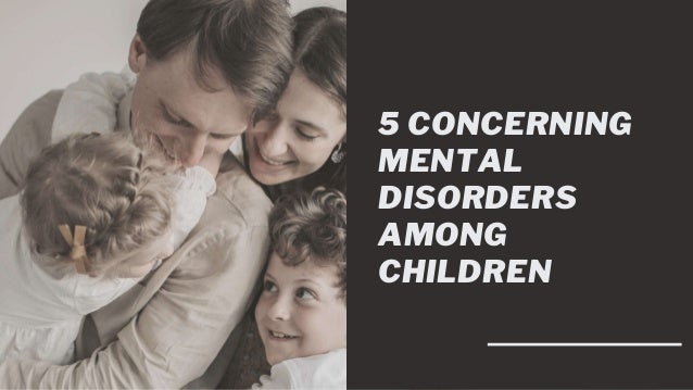 5 CONCERNING
MENTAL
DISORDERS
AMONG
CHILDREN
 