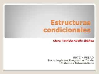 Estructuras
condicionales
    Clara Patricia Avella Ibáñez




                 UPTC – FESAD
 Tecnología en Programación de
         Sistemas Informáticos
 