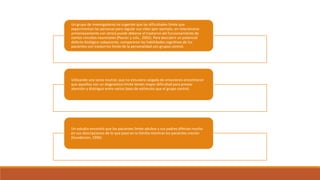 Un grupo de investigadores ha sugerido que las dificultades límite que
experimentan las personas para regular sus vidas (por ejemplo, en relacionarse
armoniosamente con otros) puede deberse al trastorno del funcionamiento de
ciertos circuitos neuronales (Posner y cols., 2002). Para descubrir un potencial
defecto biológico subyacente, compararon las habilidades cognitivas de los
pacientes con trastorrno límite de la personalidad con grupos control.
Utilizando una tarea neutral, que no estuviera cargada de emociones encontraron
que aquellos con un diagnóstico límite tenían mayor dificultad para prestar
atención y distinguir entre varios tipos de estímulos que el grupo control.
Un estudio encontró que los pacientes límite adultos y sus padres diferían mucho
en sus descripciones de lo que pasó en la familia mientras los pacientes crecían
(Gunderson, 1996)
 