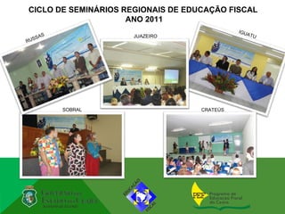 CICLO DE SEMINÁRIOS REGIONAIS DE EDUCAÇÃO FISCAL
                     ANO 2011
                                              IGU
     S                JUAZEIRO                      ATU
   SA
RUS




         SOBRAL                     CRATEÚS
 