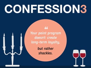 CONFESSION3
Your point program
doesn’t create
long-term loyalty,
but rather
shackles.
“
 
