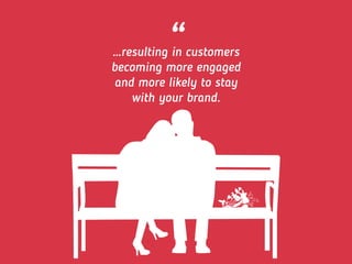 “…resulting in customers
becoming more engaged
and more likely to stay
with your brand.
 