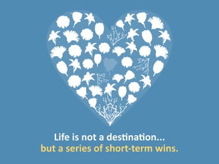 Life is not a destination...
but a series of short-term wins.
 