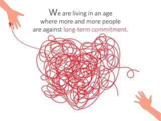 We are living in an age
where more and more people
are against long-term commitment.
 