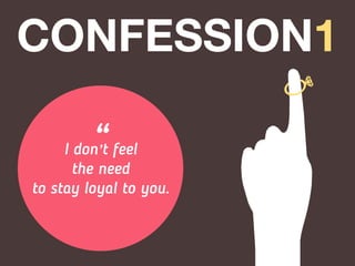 CONFESSION1
I don’t feel
the need
to stay loyal to you.
“
 