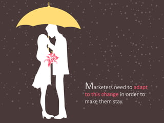 Marketers need to adapt
to this change in order to
make them stay.
 