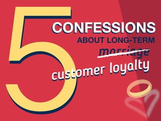 ABOUT LONG-TERM
CONFESSIONSCONFESSIONS
customer loyalty
customer loyalty
marriage
 