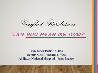 Conflict Resolution
Can You Hear Me Now?
Mr. Joven Botin Bilbao
Deputy Chief Nursing Officer
Al Hayat National Hospital –Jizan Branch
 