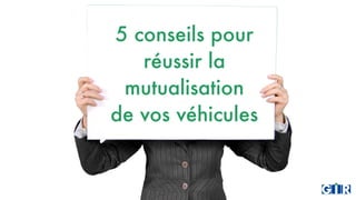 5 conseils pour
réussir la
mutualisation
de vos véhicules
 