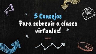 5 Consejos
Para sobrevir a clases
virtuales!
UTCV
 