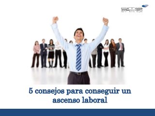 5 consejos para conseguir un
ascenso laboral
5 consejos
sobre…
 