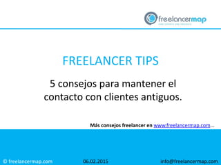 © freelancermap.com
Más consejos freelancer en www.freelancermap.com...
5 consejos para mantener el
contacto con clientes antiguos.
06.02.2015 info@freelancermap.com
FREELANCER TIPS
 