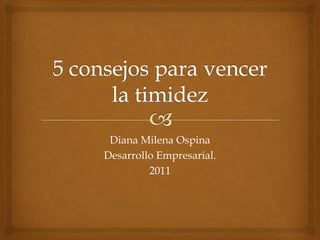 5 consejos para vencer la timidez Diana Milena Ospina Desarrollo Empresarial.  2011 