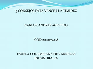 5 CONSEJOS PARA VENCER LA TIMIDEZ CARLOS ANDRES ACEVEDO COD 2010272418 ESUELA COLOMBIANA DE CARRERAS INDUSTRIALES 