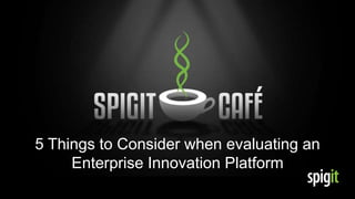 5 Things to Consider when evaluating an
Enterprise Innovation Platform
 