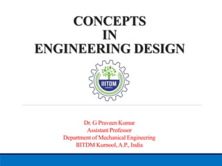 CONCEPTS
IN
ENGINEERING DESIGN
Dr. G Praveen Kumar
Assistant Professor
Department of Mechanical Engineering
IIITDM Kurnool,A.P., India
 